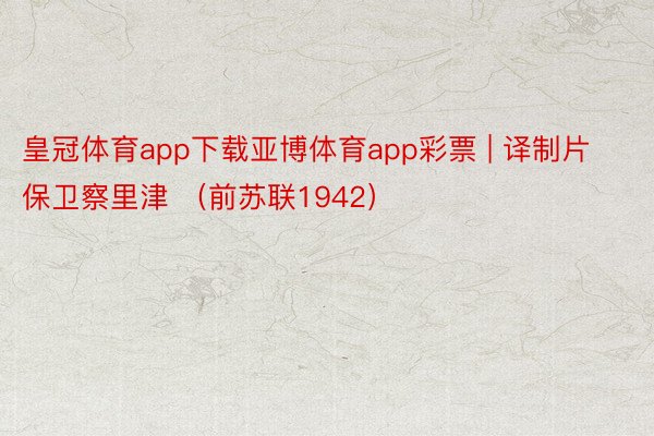 皇冠体育app下载亚博体育app彩票 | 译制片保卫察里津 （前苏联1942）