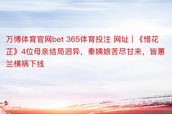 万博体育官网bet 365体育投注 网址 | 《惜花芷》4位母亲结局迥异，秦姨娘苦尽甘来，皆蕙兰横祸下线