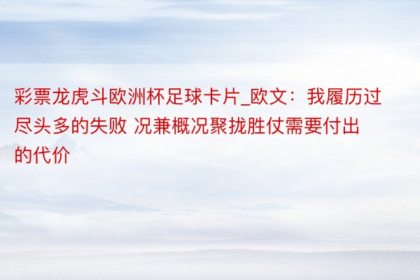 彩票龙虎斗欧洲杯足球卡片_欧文：我履历过尽头多的失败 况兼概况聚拢胜仗需要付出的代价