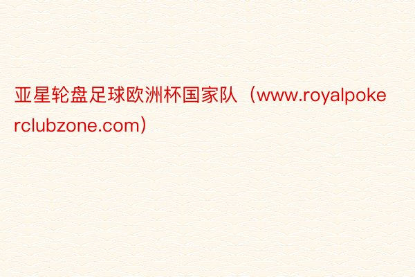 亚星轮盘足球欧洲杯国家队（www.royalpokerclubzone.com）