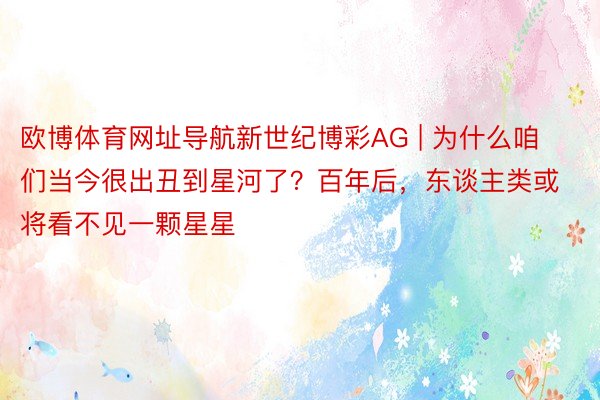 欧博体育网址导航新世纪博彩AG | 为什么咱们当今很出丑到星河了？百年后，东谈主类或将看不见一颗星星