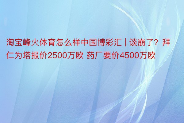 淘宝峰火体育怎么样中国博彩汇 | 谈崩了？拜仁为塔报价2500万欧 药厂要价4500万欧