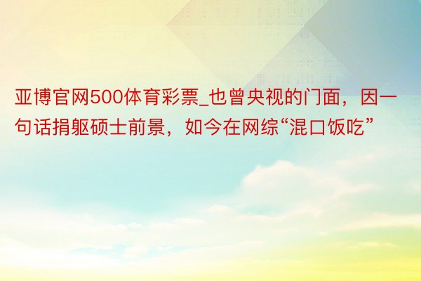 亚博官网500体育彩票_也曾央视的门面，因一句话捐躯硕士前景，如今在网综“混口饭吃”