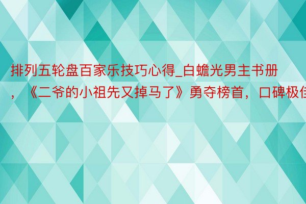 排列五轮盘百家乐技巧心得_白蟾光男主书册，《二爷的小祖先又掉马了》勇夺榜首，口碑极佳！