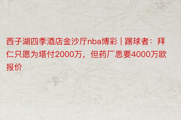 西子湖四季酒店金沙厅nba博彩 | 踢球者：拜仁只愿为塔付2000万，但药厂思要4000万欧报价