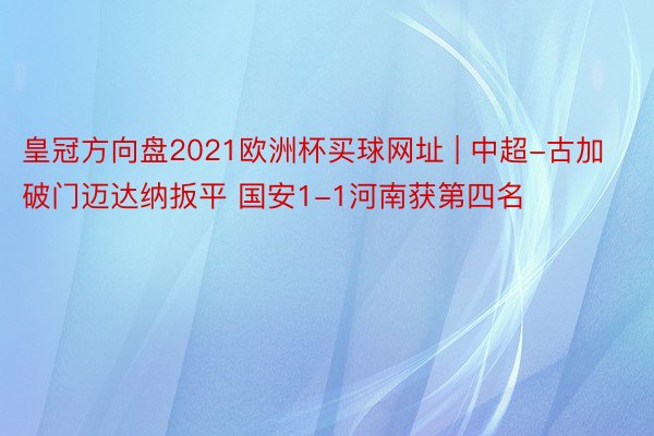 皇冠方向盘2021欧洲杯买球网址 | 中超-古加破门迈达纳扳平 国安1-1河南获第四名