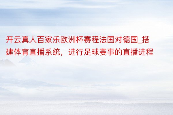 开云真人百家乐欧洲杯赛程法国对德国_搭建体育直播系统，进行足球赛事的直播进程