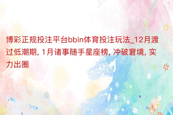 博彩正规投注平台bbin体育投注玩法_12月渡过低潮期, 1月诸事随手星座榜, 冲破窘境, 实力出圈