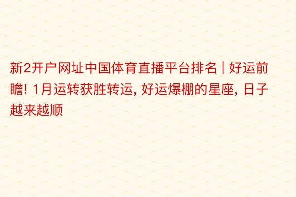 新2开户网址中国体育直播平台排名 | 好运前瞻! 1月运转获胜转运, 好运爆棚的星座, 日子越来越顺