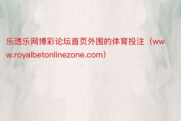 乐透乐网博彩论坛首页外围的体育投注（www.royalbetonlinezone.com）