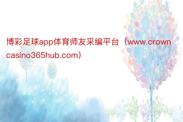 博彩足球app体育师友采编平台（www.crowncasino365hub.com）