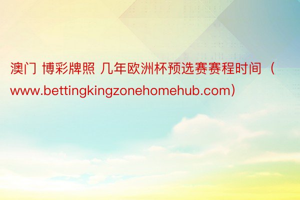 澳门 博彩牌照 几年欧洲杯预选赛赛程时间（www.bettingkingzonehomehub.com）